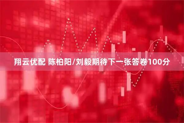 翔云优配 陈柏阳/刘毅期待下一张答卷100分