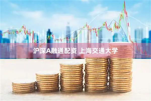 沪深A融通配资 上海交通大学