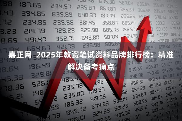 嘉正网  2025年教资笔试资料品牌排行榜：精准解决备考痛点