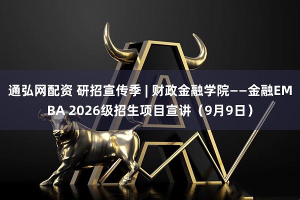 通弘网配资 研招宣传季 | 财政金融学院——金融EMBA 2026级招生项目宣讲（9月9日）