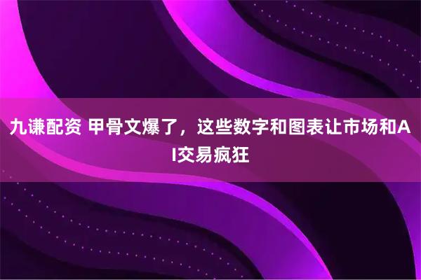 九谦配资 甲骨文爆了，这些数字和图表让市场和AI交易疯狂
