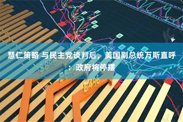 慧仁策略 与民主党谈判后，美国副总统万斯直呼：政府将停摆