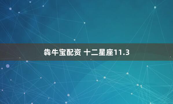 犇牛宝配资 十二星座11.3